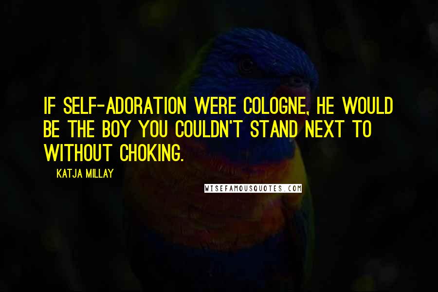 Katja Millay Quotes: If self-adoration were cologne, he would be the boy you couldn't stand next to without choking.