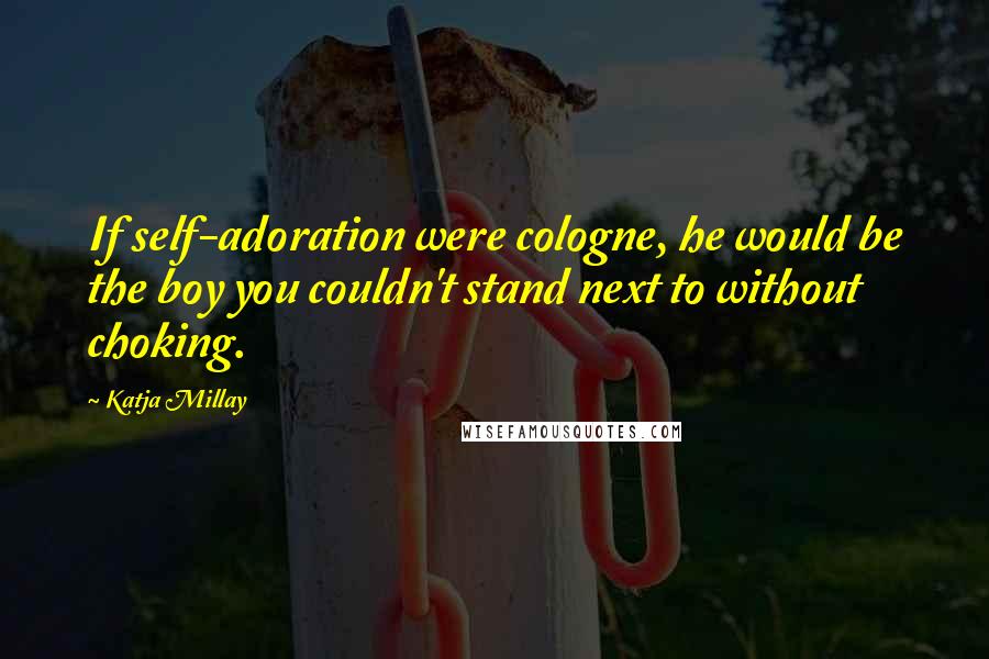 Katja Millay Quotes: If self-adoration were cologne, he would be the boy you couldn't stand next to without choking.