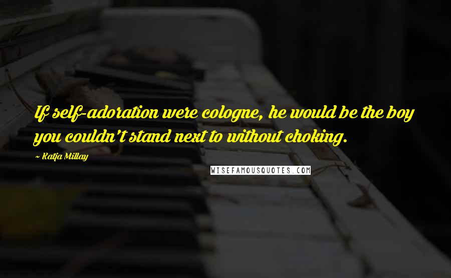 Katja Millay Quotes: If self-adoration were cologne, he would be the boy you couldn't stand next to without choking.
