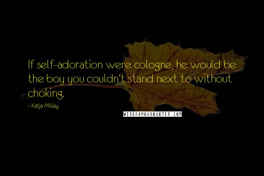 Katja Millay Quotes: If self-adoration were cologne, he would be the boy you couldn't stand next to without choking.
