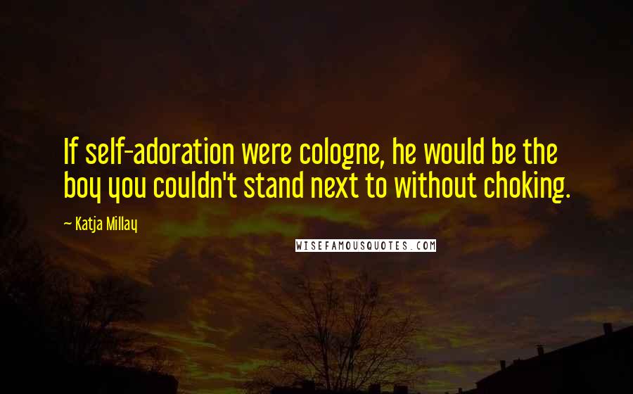Katja Millay Quotes: If self-adoration were cologne, he would be the boy you couldn't stand next to without choking.