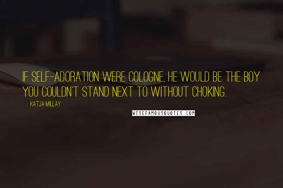 Katja Millay Quotes: If self-adoration were cologne, he would be the boy you couldn't stand next to without choking.