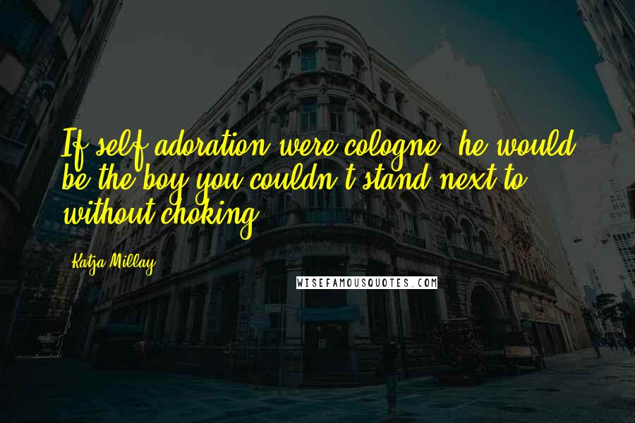 Katja Millay Quotes: If self-adoration were cologne, he would be the boy you couldn't stand next to without choking.