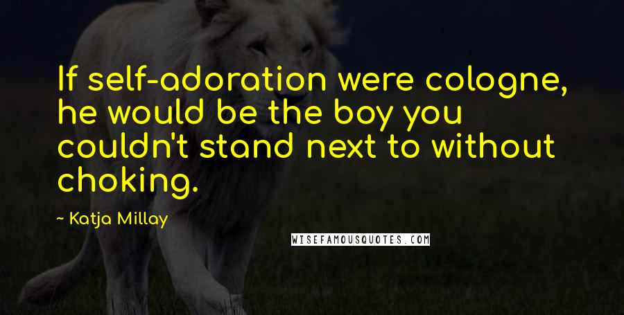 Katja Millay Quotes: If self-adoration were cologne, he would be the boy you couldn't stand next to without choking.