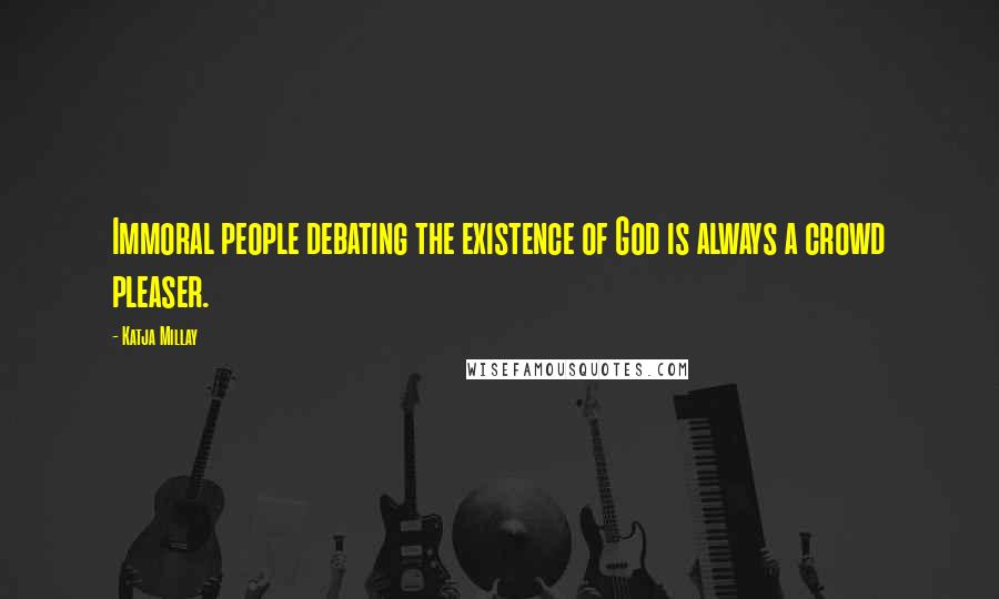 Katja Millay Quotes: Immoral people debating the existence of God is always a crowd pleaser.