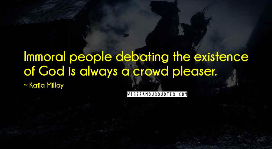 Katja Millay Quotes: Immoral people debating the existence of God is always a crowd pleaser.