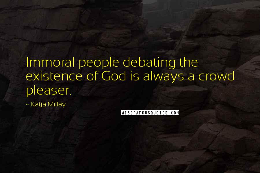 Katja Millay Quotes: Immoral people debating the existence of God is always a crowd pleaser.