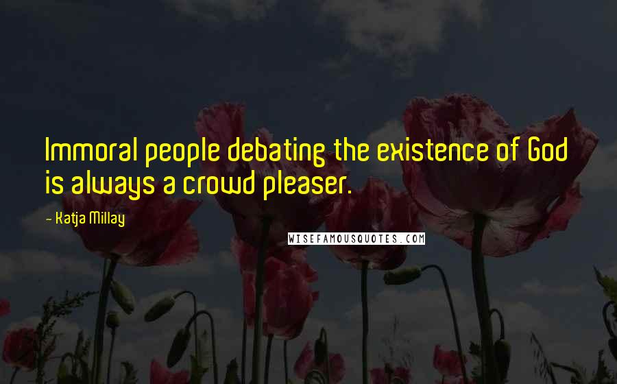 Katja Millay Quotes: Immoral people debating the existence of God is always a crowd pleaser.