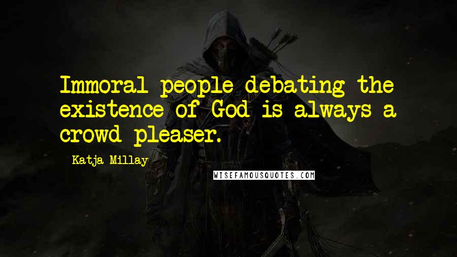 Katja Millay Quotes: Immoral people debating the existence of God is always a crowd pleaser.