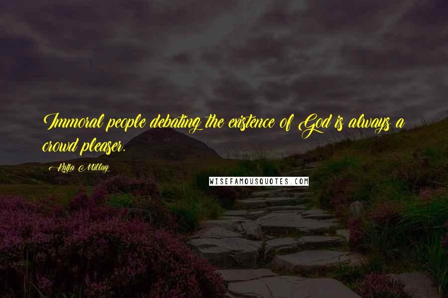 Katja Millay Quotes: Immoral people debating the existence of God is always a crowd pleaser.