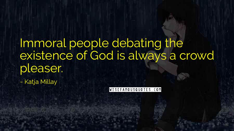 Katja Millay Quotes: Immoral people debating the existence of God is always a crowd pleaser.