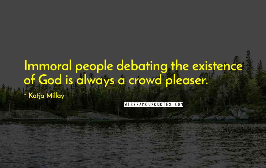 Katja Millay Quotes: Immoral people debating the existence of God is always a crowd pleaser.