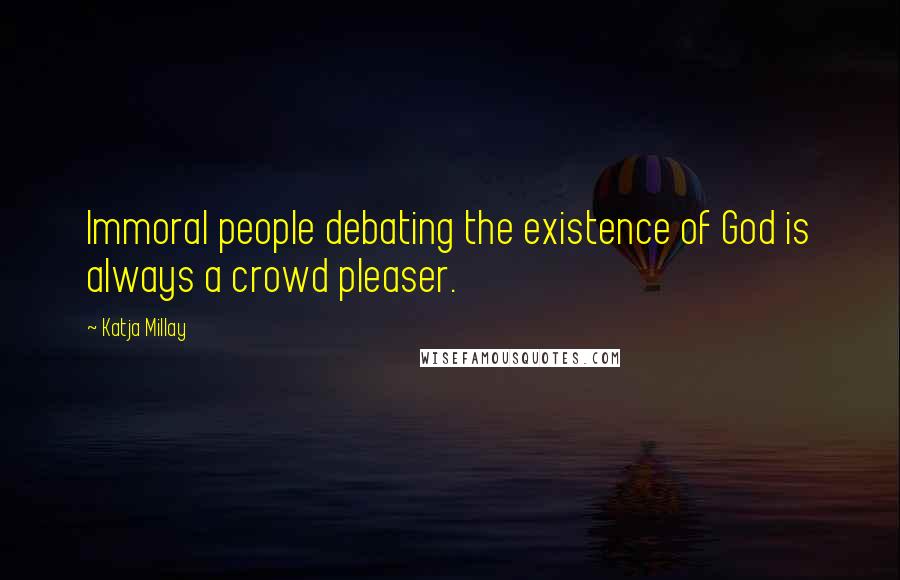 Katja Millay Quotes: Immoral people debating the existence of God is always a crowd pleaser.