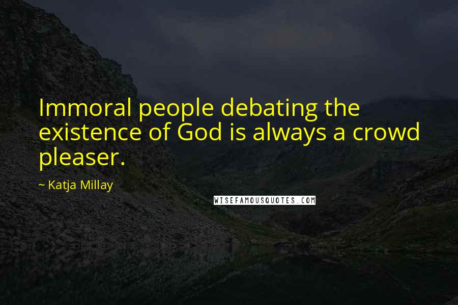 Katja Millay Quotes: Immoral people debating the existence of God is always a crowd pleaser.