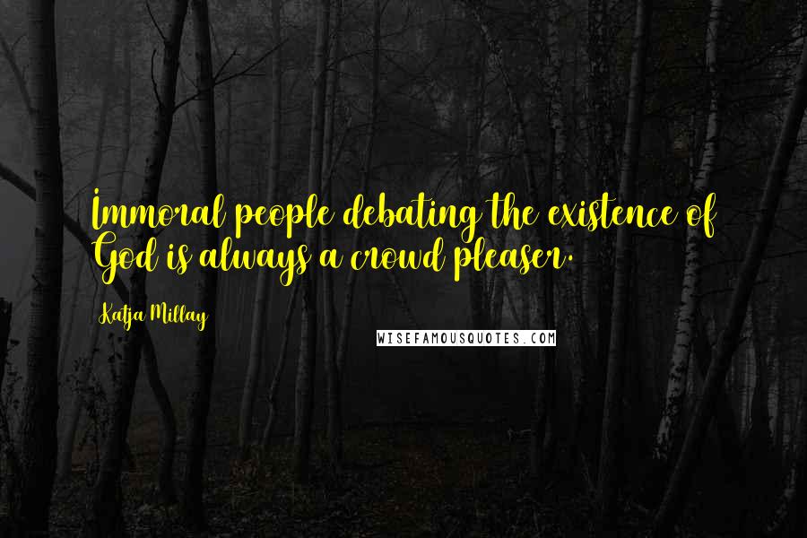 Katja Millay Quotes: Immoral people debating the existence of God is always a crowd pleaser.
