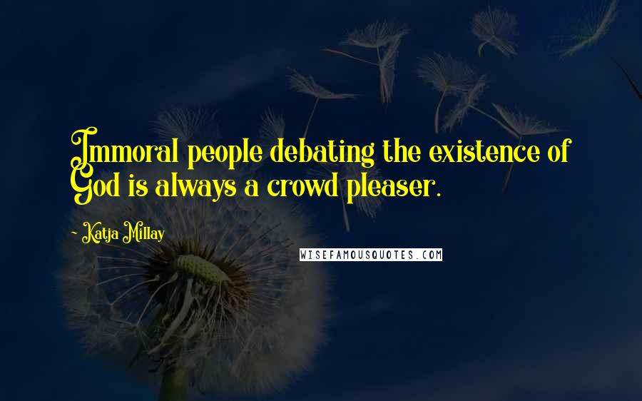 Katja Millay Quotes: Immoral people debating the existence of God is always a crowd pleaser.