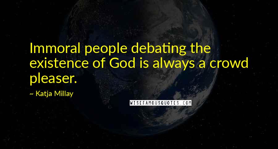 Katja Millay Quotes: Immoral people debating the existence of God is always a crowd pleaser.