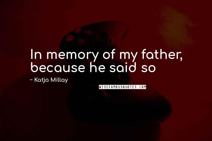 Katja Millay Quotes: In memory of my father, because he said so