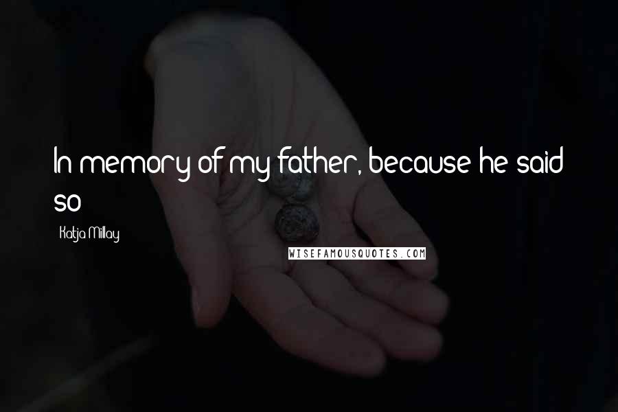 Katja Millay Quotes: In memory of my father, because he said so