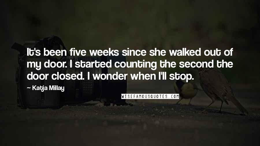 Katja Millay Quotes: It's been five weeks since she walked out of my door. I started counting the second the door closed. I wonder when I'll stop.