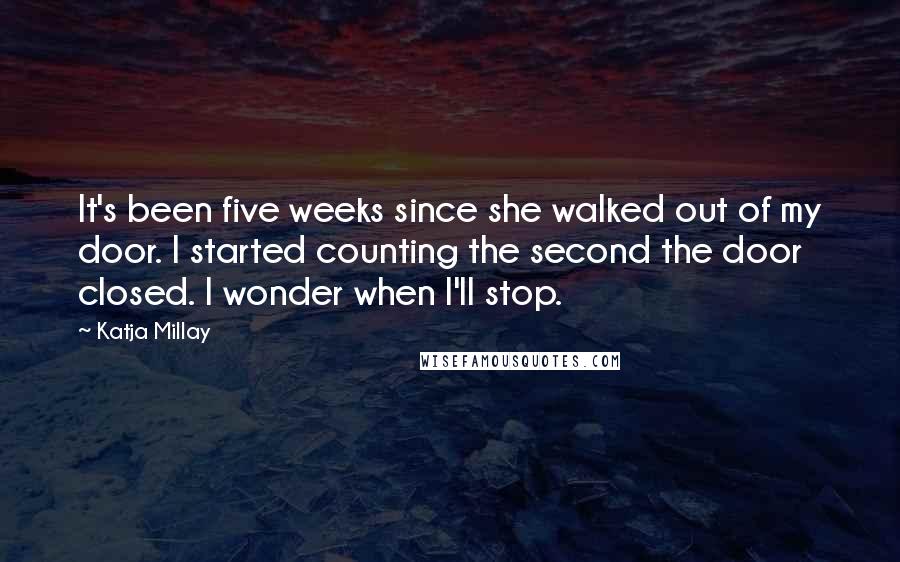 Katja Millay Quotes: It's been five weeks since she walked out of my door. I started counting the second the door closed. I wonder when I'll stop.