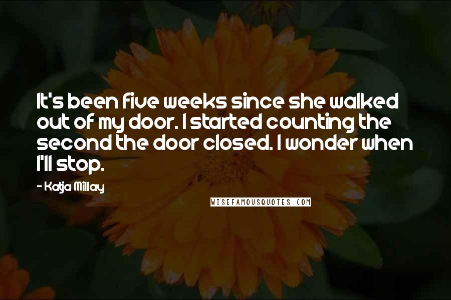 Katja Millay Quotes: It's been five weeks since she walked out of my door. I started counting the second the door closed. I wonder when I'll stop.