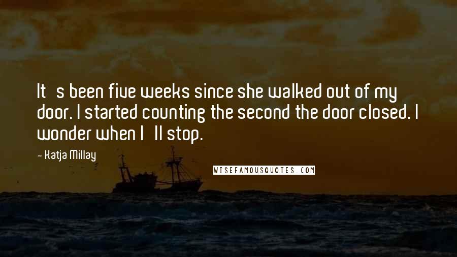 Katja Millay Quotes: It's been five weeks since she walked out of my door. I started counting the second the door closed. I wonder when I'll stop.