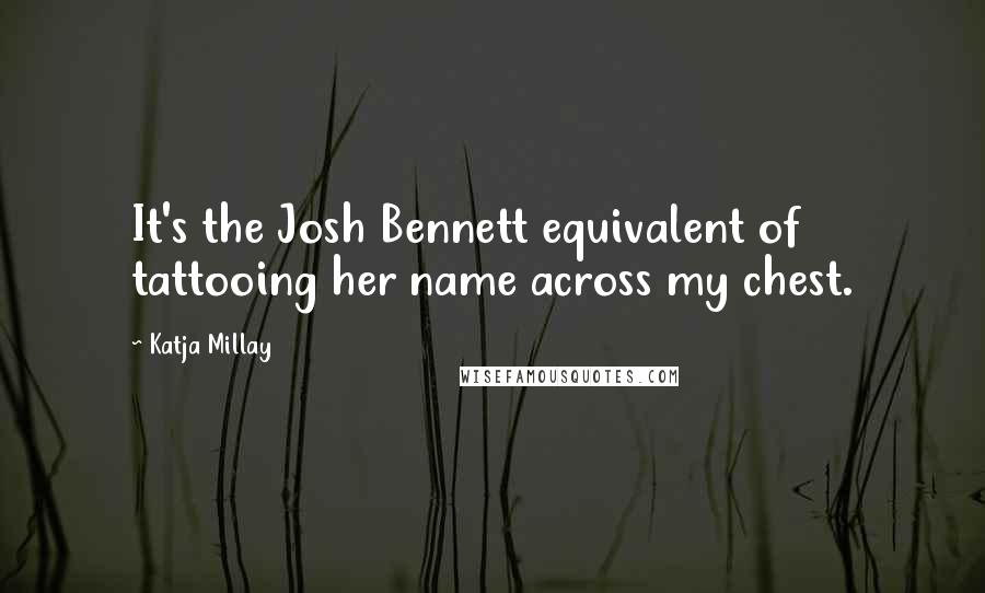 Katja Millay Quotes: It's the Josh Bennett equivalent of tattooing her name across my chest.