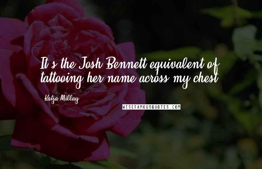 Katja Millay Quotes: It's the Josh Bennett equivalent of tattooing her name across my chest.