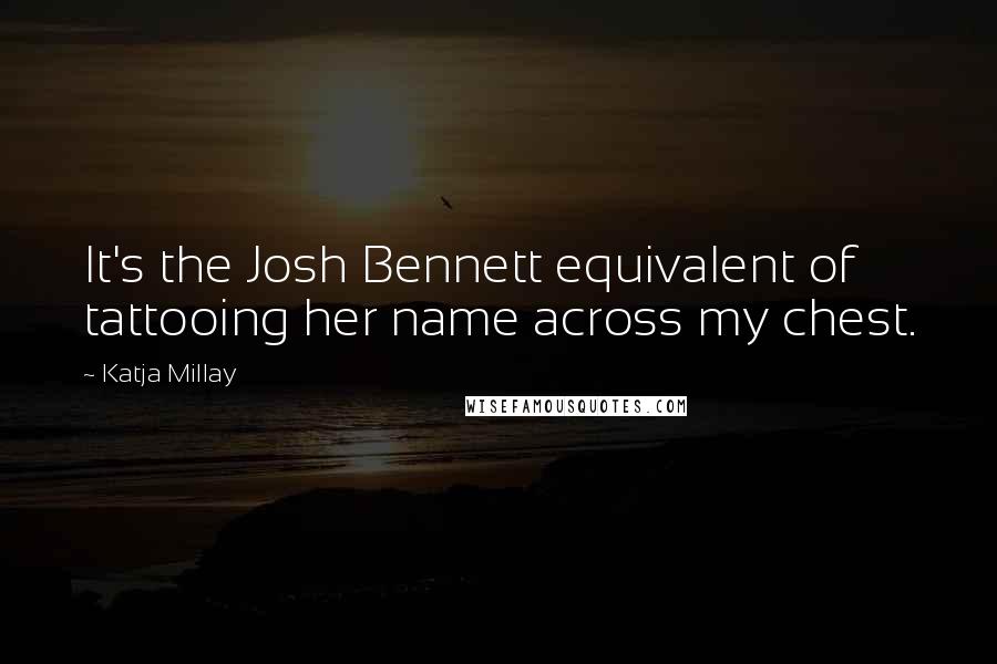 Katja Millay Quotes: It's the Josh Bennett equivalent of tattooing her name across my chest.