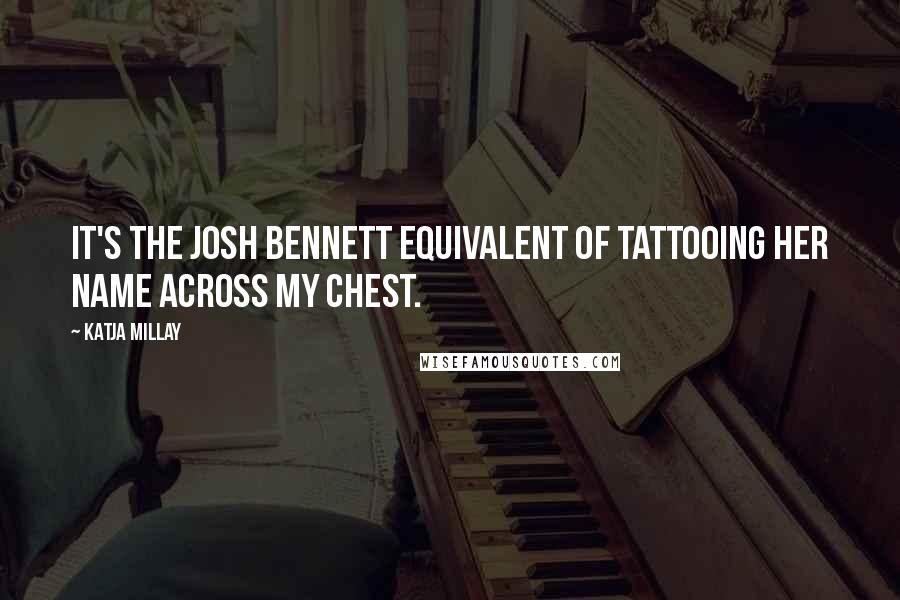 Katja Millay Quotes: It's the Josh Bennett equivalent of tattooing her name across my chest.