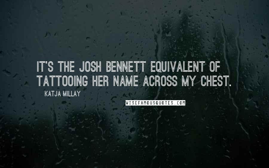 Katja Millay Quotes: It's the Josh Bennett equivalent of tattooing her name across my chest.