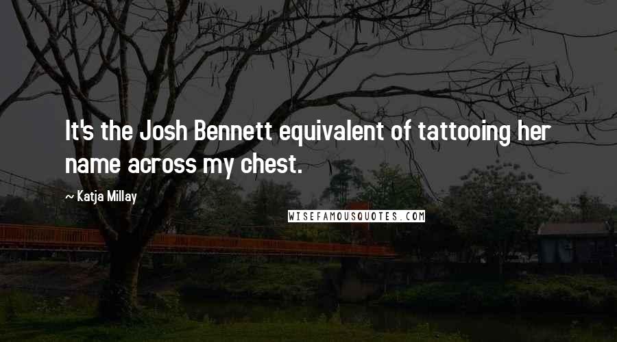Katja Millay Quotes: It's the Josh Bennett equivalent of tattooing her name across my chest.