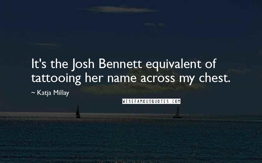 Katja Millay Quotes: It's the Josh Bennett equivalent of tattooing her name across my chest.