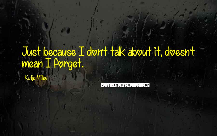 Katja Millay Quotes: Just because I don't talk about it, doesn't mean I forget.