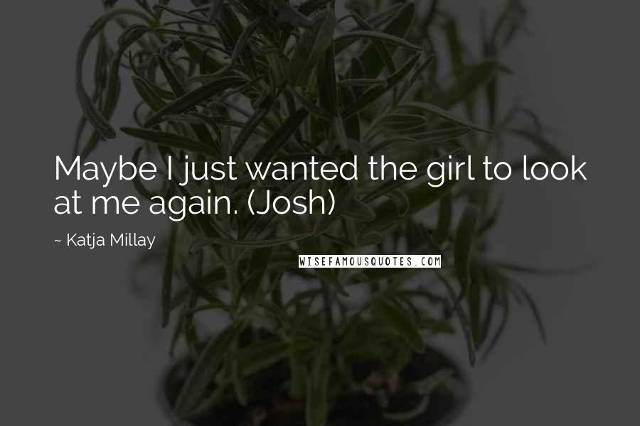 Katja Millay Quotes: Maybe I just wanted the girl to look at me again. (Josh)