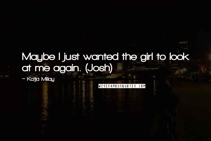 Katja Millay Quotes: Maybe I just wanted the girl to look at me again. (Josh)