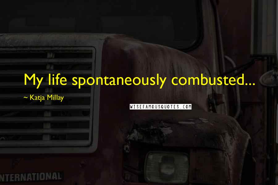 Katja Millay Quotes: My life spontaneously combusted...