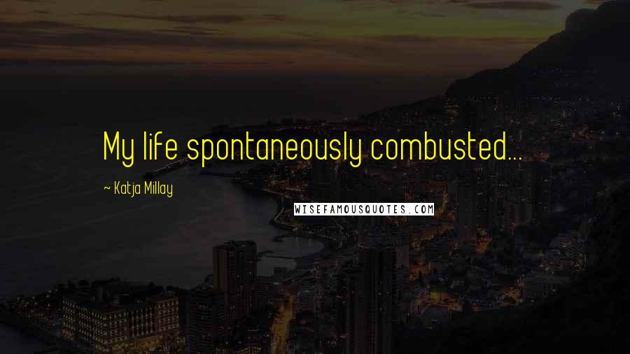 Katja Millay Quotes: My life spontaneously combusted...