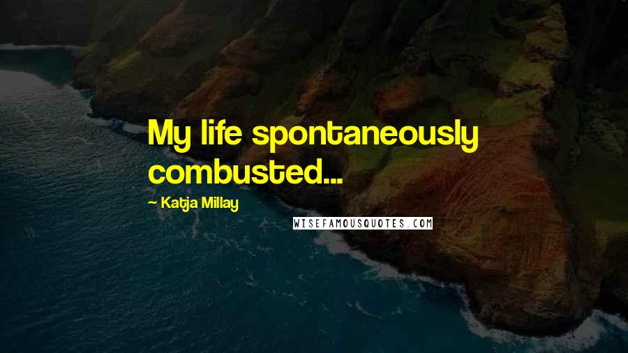 Katja Millay Quotes: My life spontaneously combusted...