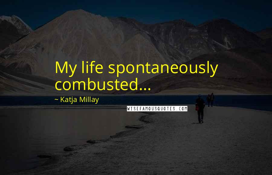 Katja Millay Quotes: My life spontaneously combusted...