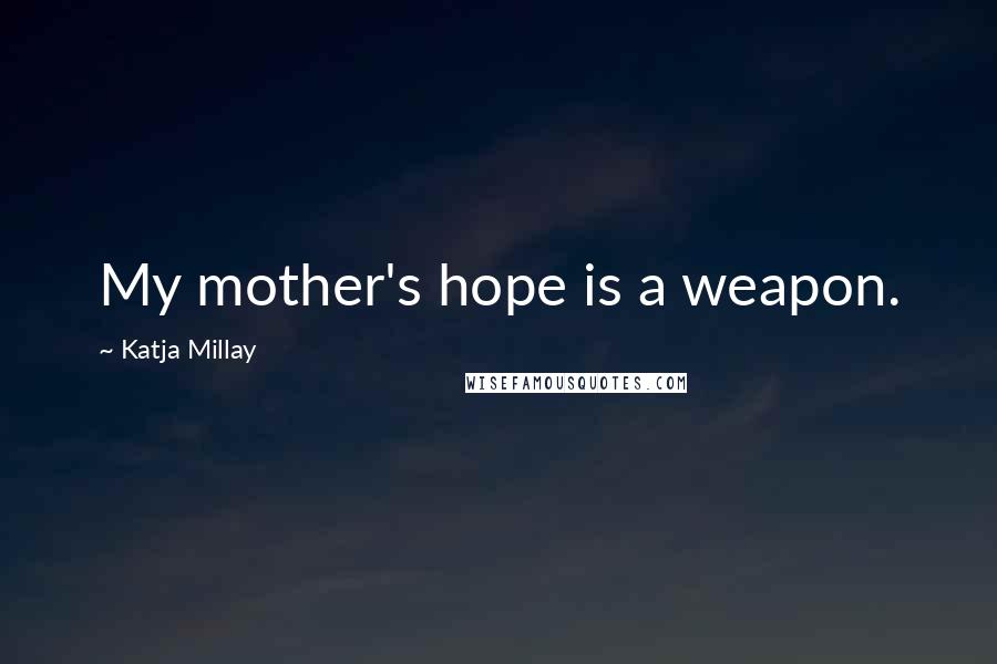 Katja Millay Quotes: My mother's hope is a weapon.