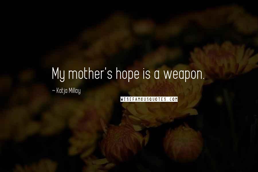 Katja Millay Quotes: My mother's hope is a weapon.