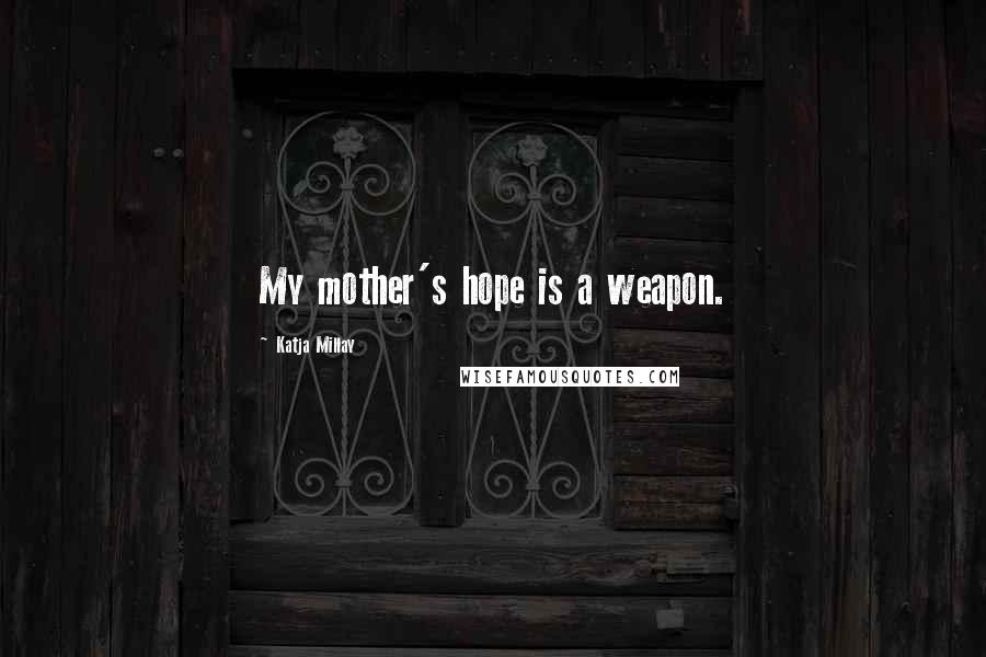 Katja Millay Quotes: My mother's hope is a weapon.