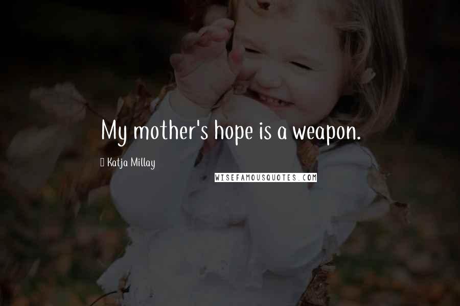 Katja Millay Quotes: My mother's hope is a weapon.