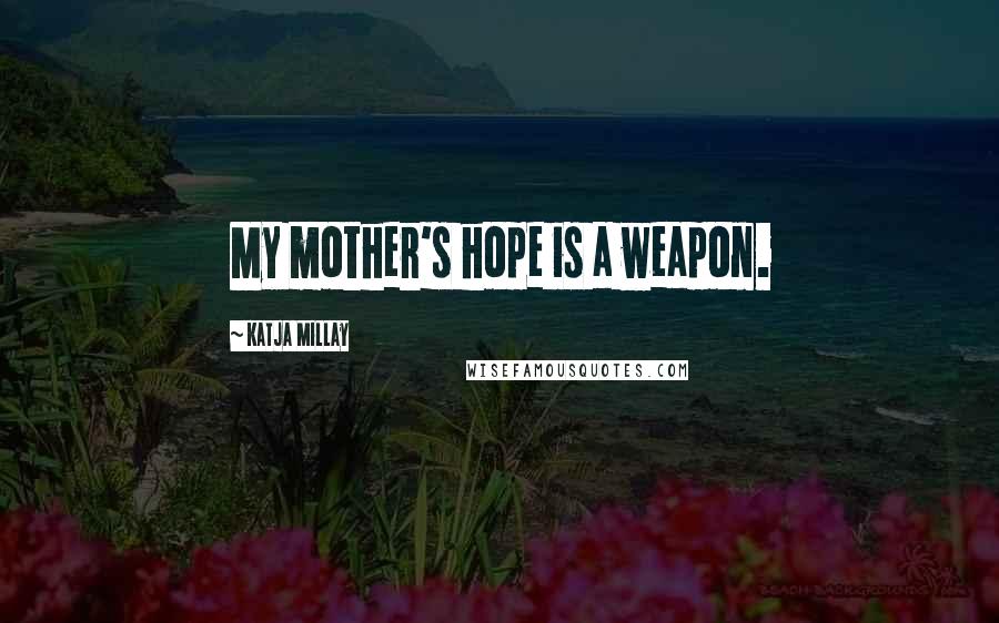 Katja Millay Quotes: My mother's hope is a weapon.