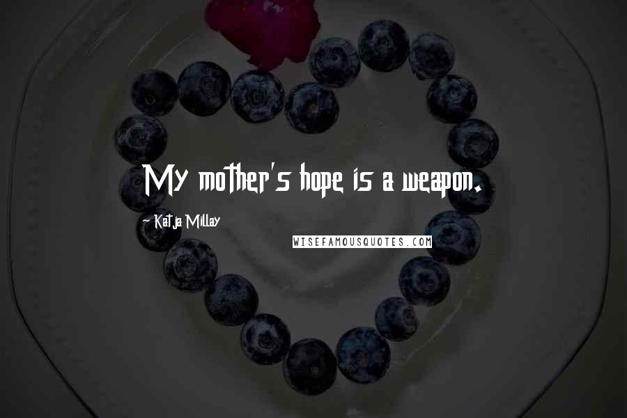 Katja Millay Quotes: My mother's hope is a weapon.