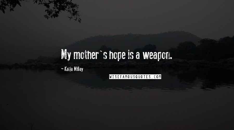 Katja Millay Quotes: My mother's hope is a weapon.