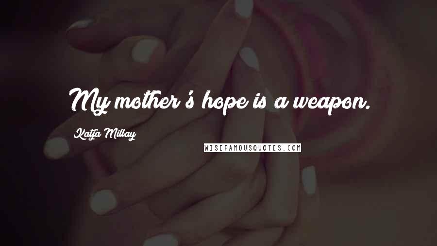 Katja Millay Quotes: My mother's hope is a weapon.