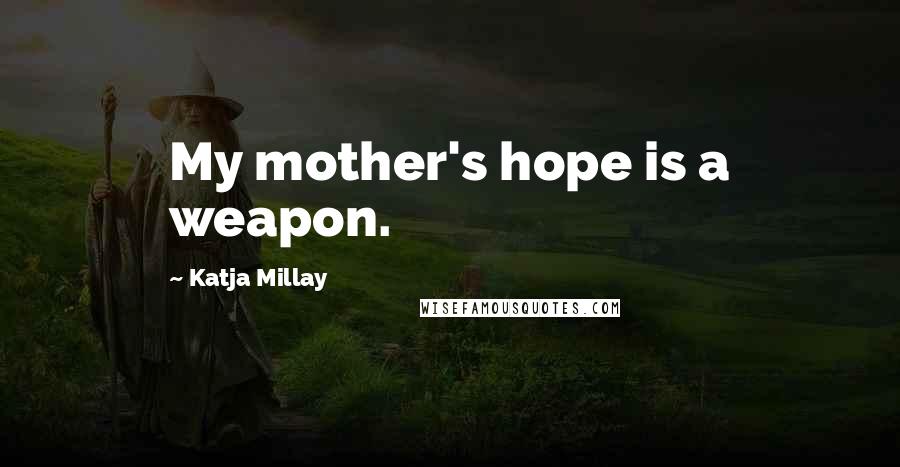 Katja Millay Quotes: My mother's hope is a weapon.